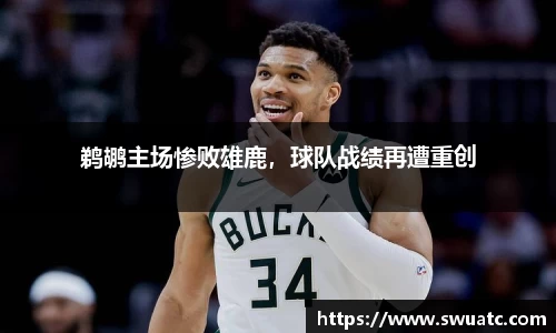 鹈鹕主场惨败雄鹿，球队战绩再遭重创