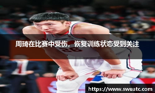 周琦在比赛中受伤，恢复训练状态受到关注