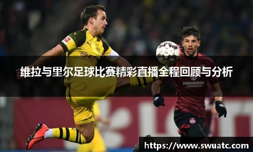维拉与里尔足球比赛精彩直播全程回顾与分析