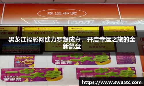 黑龙江福彩网助力梦想成真，开启幸运之旅的全新篇章