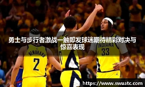 勇士与步行者激战一触即发球迷期待精彩对决与惊喜表现